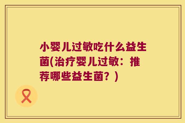 小婴儿过敏吃什么益生菌(治疗婴儿过敏：推荐哪些益生菌？)