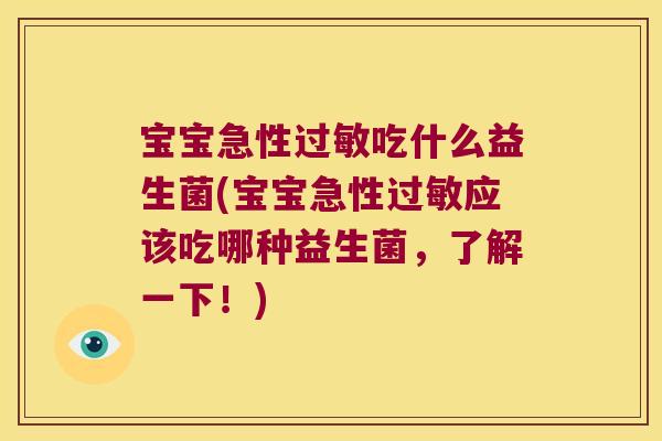 宝宝急性过敏吃什么益生菌(宝宝急性过敏应该吃哪种益生菌，了解一下！)
