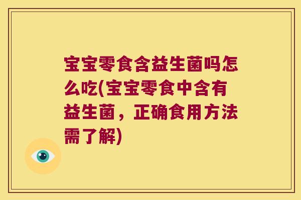 宝宝零食含益生菌吗怎么吃(宝宝零食中含有益生菌，正确食用方法需了解)