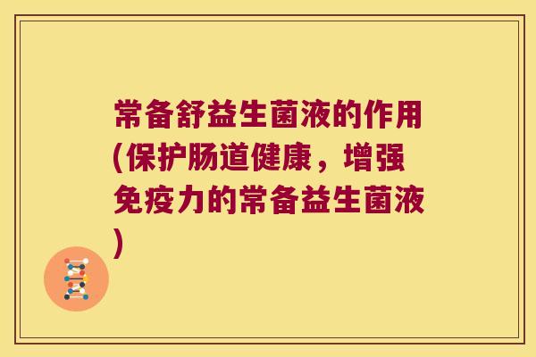 常备舒益生菌液的作用(保护肠道健康，增强免疫力的常备益生菌液)