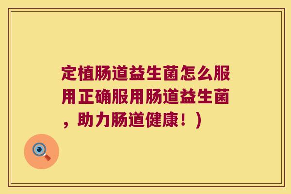 定植肠道益生菌怎么服用正确服用肠道益生菌，助力肠道健康！)