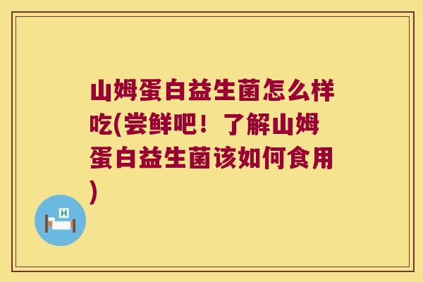 山姆蛋白益生菌怎么样吃(尝鲜吧！了解山姆蛋白益生菌该如何食用)