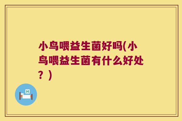 小鸟喂益生菌好吗(小鸟喂益生菌有什么好处?) 小鸟喂益生菌好吗(小鸟喂益生菌有什么好处?)