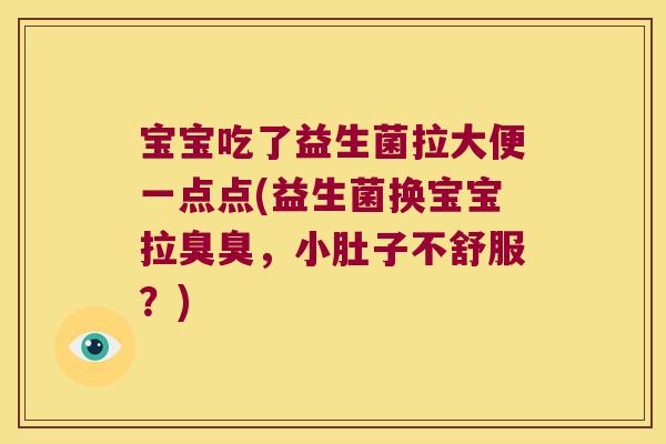 宝宝吃了益生菌拉大便一点点(益生菌换宝宝拉臭臭，小肚子不舒服？)