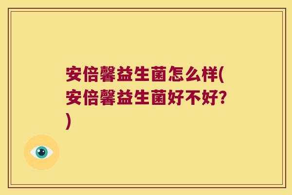 安倍馨益生菌怎么样(安倍馨益生菌好不好？)