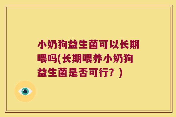 小奶狗益生菌可以长期喂吗(长期喂养小奶狗益生菌是否可行？)