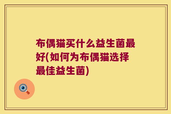布偶猫买什么益生菌最好(如何为布偶猫选择最佳益生菌)
