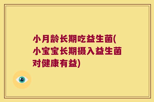 小月龄长期吃益生菌(小宝宝长期摄入益生菌对健康有益)