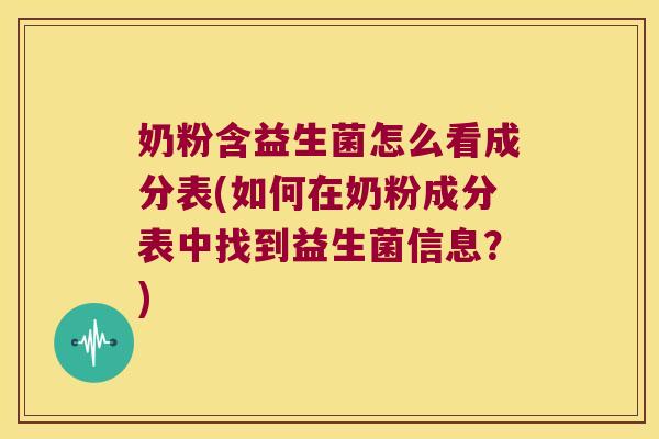 奶粉含益生菌怎么看成分表(如何在奶粉成分表中找到益生菌信息？)