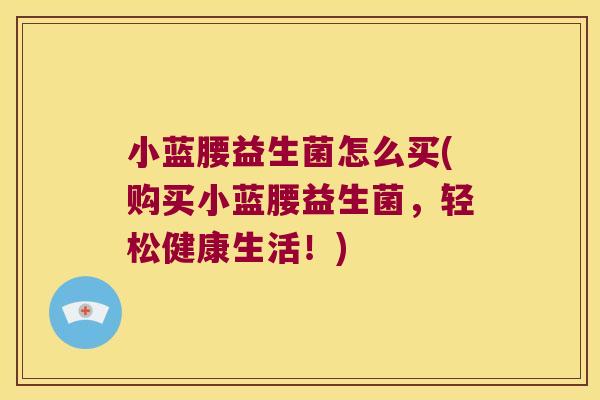 小蓝腰益生菌怎么买(购买小蓝腰益生菌，轻松健康生活！)