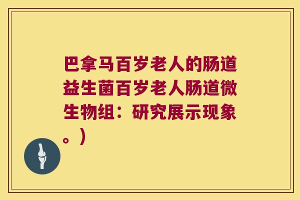巴拿马百岁老人的肠道益生菌百岁老人肠道微生物组：研究展示现象。)