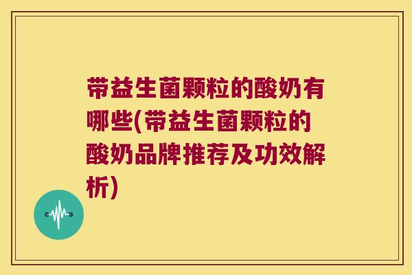 带益生菌颗粒的酸奶有哪些(带益生菌颗粒的酸奶品牌推荐及功效解析) 带益生菌颗粒的酸奶有哪些(带益生菌颗粒的酸奶品牌推荐及功效解析)