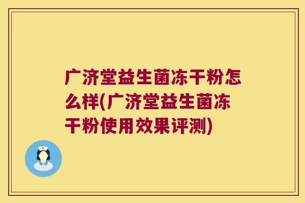 广济堂益生菌冻干粉怎么样(广济堂益生菌冻干粉使用效果评测)