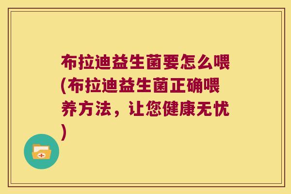 布拉迪益生菌要怎么喂(布拉迪益生菌正确喂养方法，让您健康无忧)