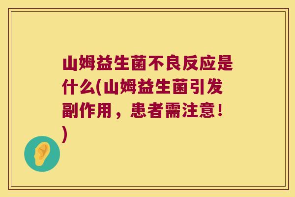 山姆益生菌不良反应是什么(山姆益生菌引发副作用，患者需注意！)