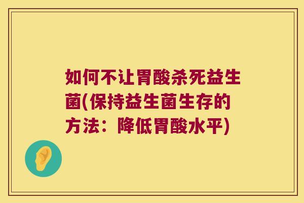 如何不让胃酸杀死益生菌(保持益生菌生存的方法：降低胃酸水平)