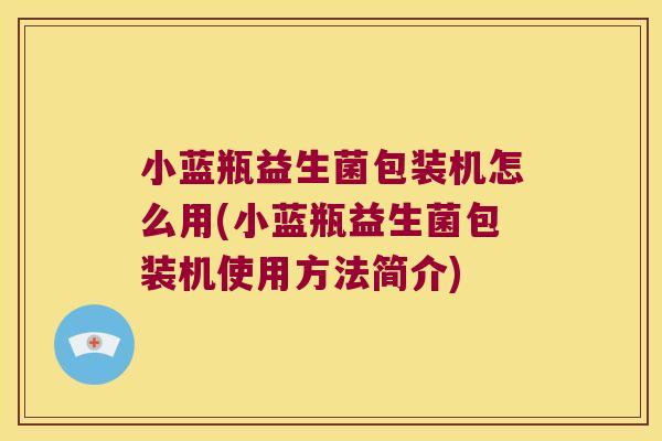 小蓝瓶益生菌包装机怎么用(小蓝瓶益生菌包装机使用方法简介)