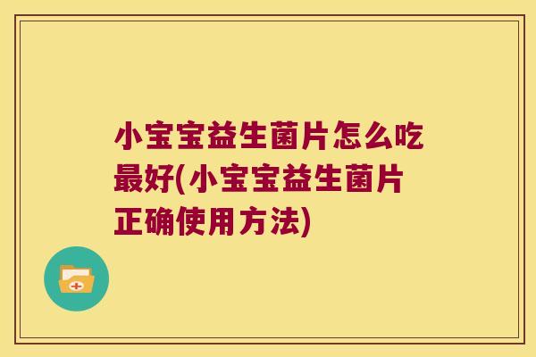 小宝宝益生菌片怎么吃最好(小宝宝益生菌片正确使用方法)