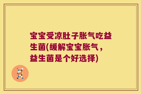 宝宝受凉肚子胀气吃益生菌(缓解宝宝胀气，益生菌是个好选择)
