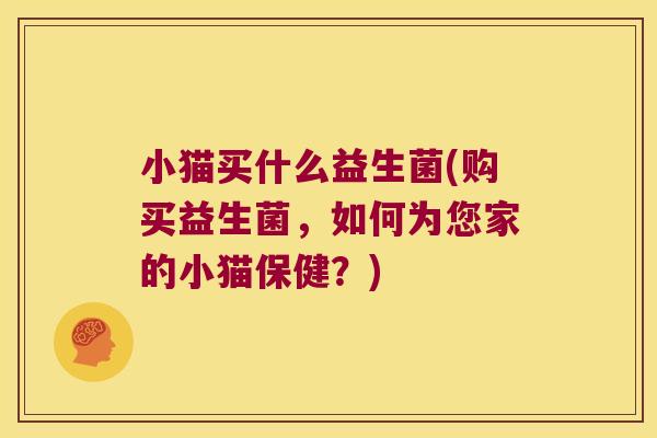 小猫买什么益生菌(购买益生菌，如何为您家的小猫保健？)