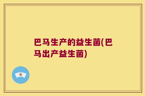 巴马生产的益生菌(巴马出产益生菌)