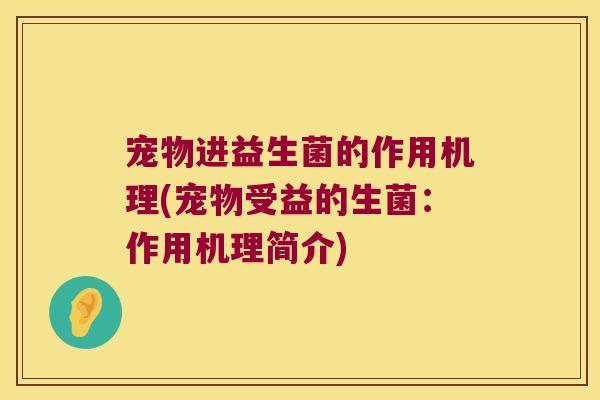 宠物进益生菌的作用机理(宠物受益的生菌：作用机理简介)