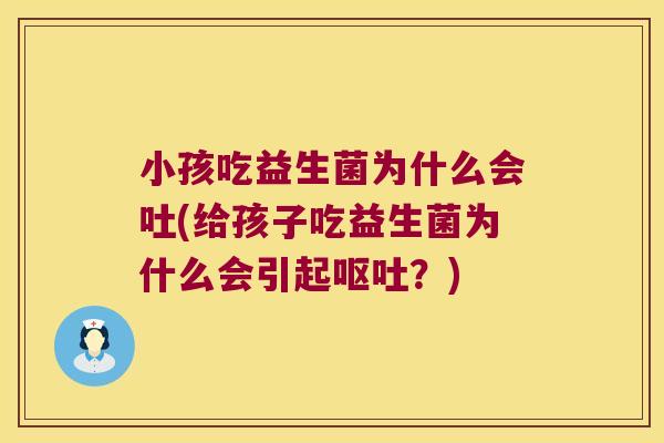 小孩吃益生菌为什么会吐(给孩子吃益生菌为什么会引起呕吐？)