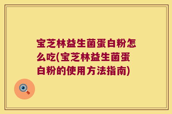 宝芝林益生菌蛋白粉怎么吃(宝芝林益生菌蛋白粉的使用方法指南)