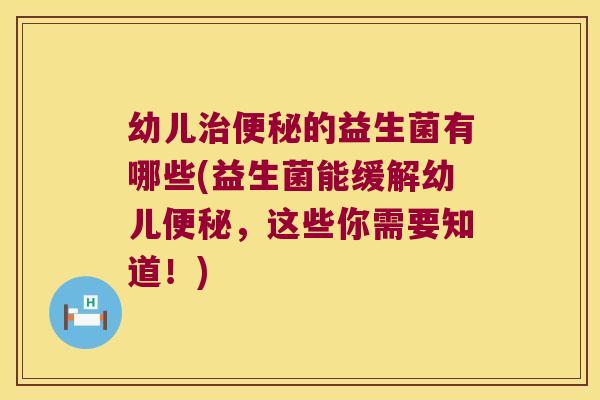 幼儿的益生菌有哪些(益生菌能缓解幼儿,这些你需要知道!) 幼儿的益生菌有哪些(益生菌能缓解幼儿,这些你需要知道!)