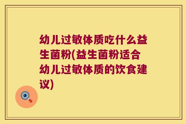 幼儿过敏体质吃什么益生菌粉(益生菌粉适合幼儿过敏体质的饮食建议)