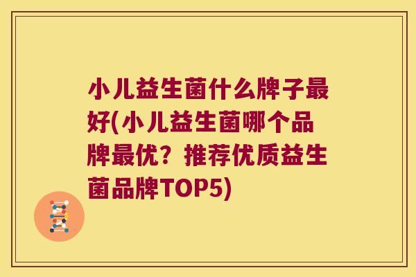 小儿益生菌什么牌子最好(小儿益生菌哪个品牌最优？推荐优质益生菌品牌TOP5)