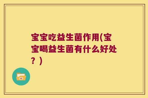 宝宝吃益生菌作用(宝宝喝益生菌有什么好处？)