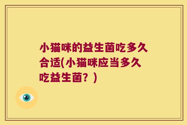 小猫咪的益生菌吃多久合适(小猫咪应当多久吃益生菌？)