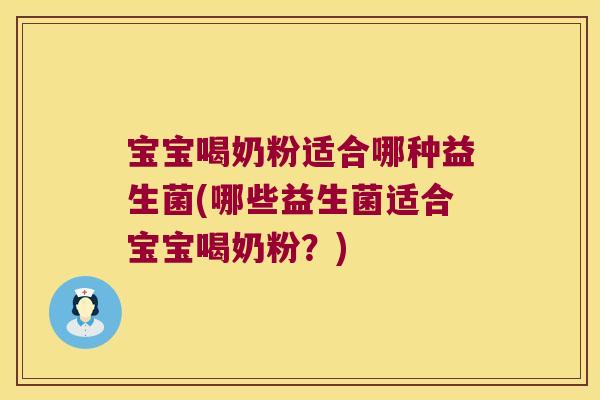 宝宝喝奶粉适合哪种益生菌(哪些益生菌适合宝宝喝奶粉？)