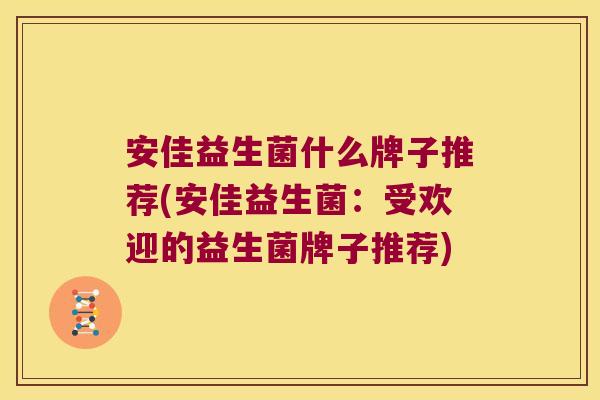 安佳益生菌什么牌子推荐(安佳益生菌：受欢迎的益生菌牌子推荐)
