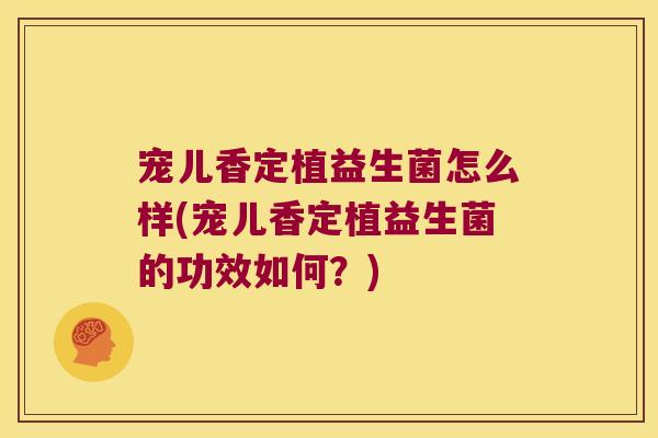 宠儿香定植益生菌怎么样(宠儿香定植益生菌的功效如何？)