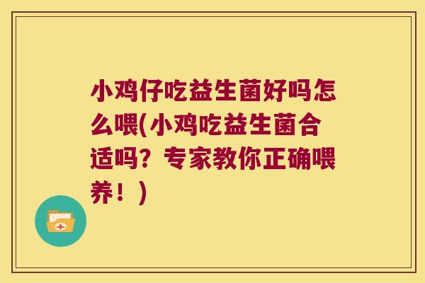 小鸡仔吃益生菌好吗怎么喂(小鸡吃益生菌合适吗？专家教你正确喂养！)