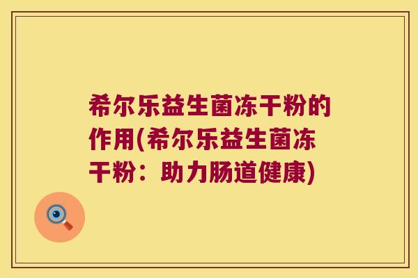 希尔乐益生菌冻干粉的作用(希尔乐益生菌冻干粉:助力肠道健康) 希尔乐益生菌冻干粉的作用(希尔乐益生菌冻干粉:助力肠道健康)