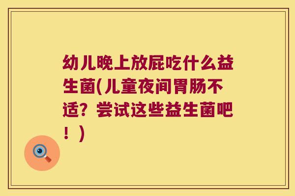 幼儿晚上放屁吃什么益生菌(儿童夜间不适?尝试这些益生菌吧!) 幼儿晚上放屁吃什么益生菌(儿童夜间不适?尝试这些益生菌吧!)