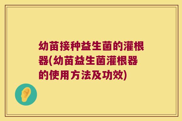 幼苗接种益生菌的灌根器(幼苗益生菌灌根器的使用方法及功效)