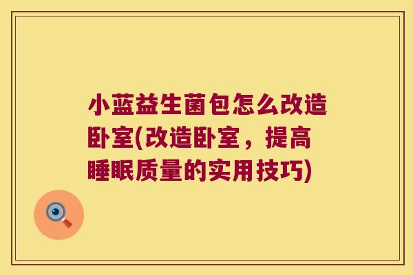 小蓝益生菌包怎么改造卧室(改造卧室，提高睡眠质量的实用技巧)