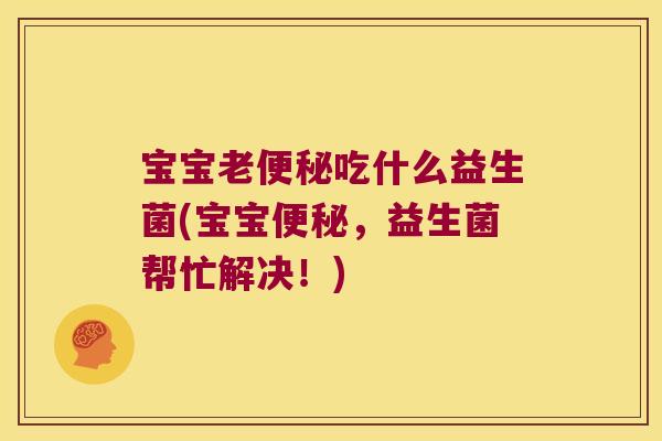 宝宝老便秘吃什么益生菌(宝宝便秘，益生菌帮忙解决！)