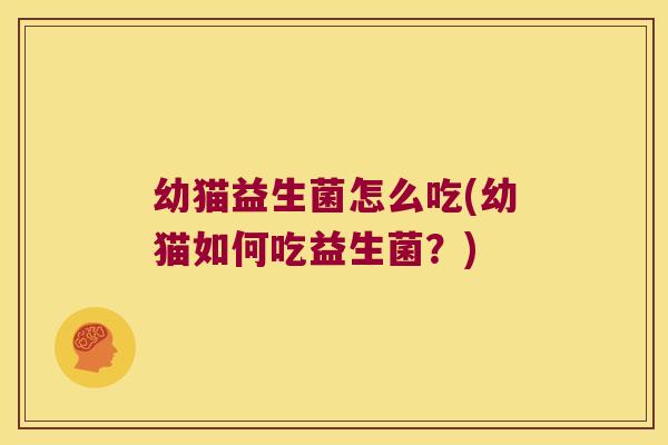 幼猫益生菌怎么吃(幼猫如何吃益生菌？)