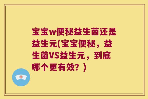 宝宝w便秘益生菌还是益生元(宝宝便秘，益生菌VS益生元，到底哪个更有效？)