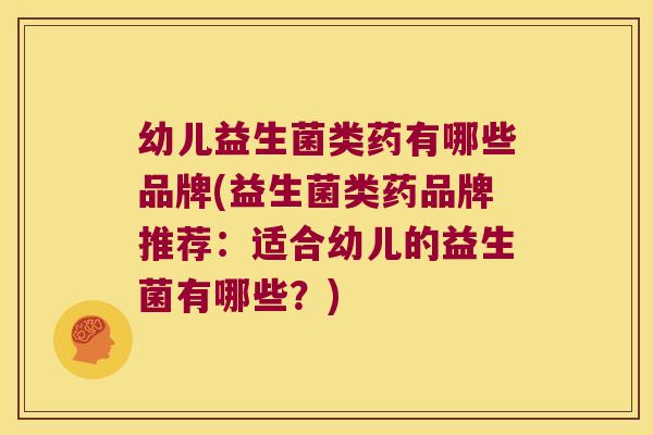幼儿益生菌类药有哪些品牌(益生菌类药品牌推荐：适合幼儿的益生菌有哪些？)