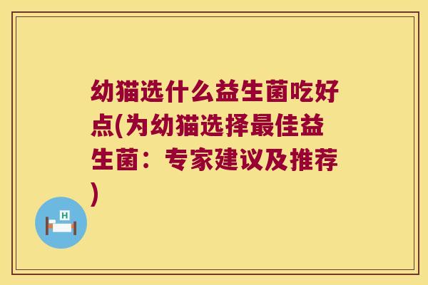 幼猫选什么益生菌吃好点(为幼猫选择最佳益生菌：专家建议及推荐)