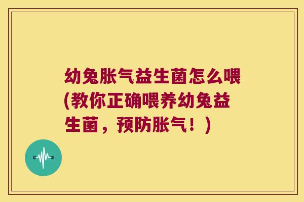 幼兔胀气益生菌怎么喂(教你正确喂养幼兔益生菌，预防胀气！)