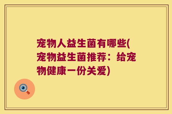 宠物人益生菌有哪些(宠物益生菌推荐：给宠物健康一份关爱)