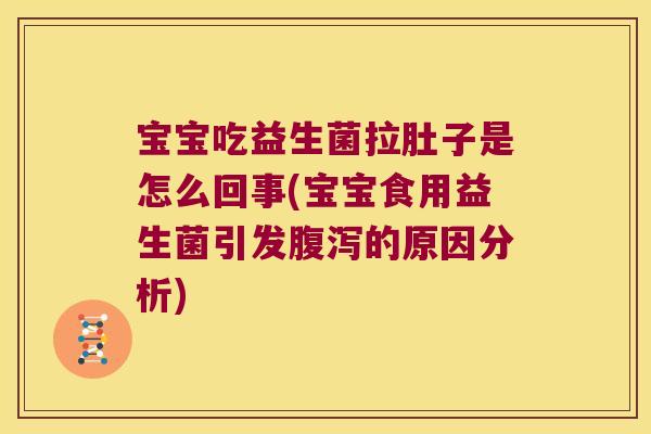 宝宝吃益生菌拉肚子是怎么回事(宝宝食用益生菌引发腹泻的原因分析)