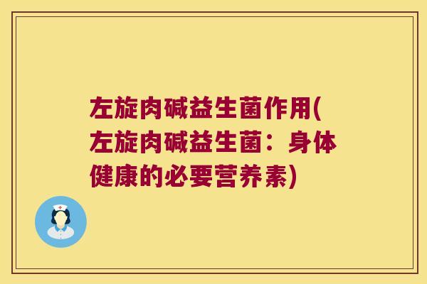 左旋肉碱益生菌作用(左旋肉碱益生菌:身体健康的必要营养素) 左旋肉碱益生菌作用(左旋肉碱益生菌:身体健康的必要营养素)